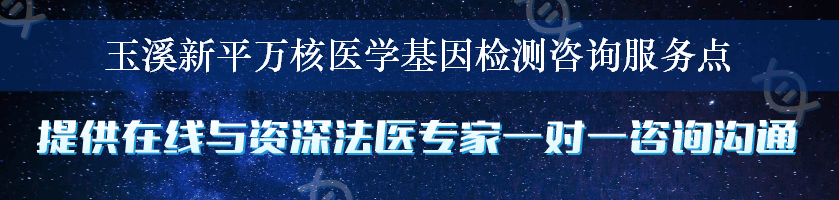 玉溪新平万核医学基因检测咨询服务点